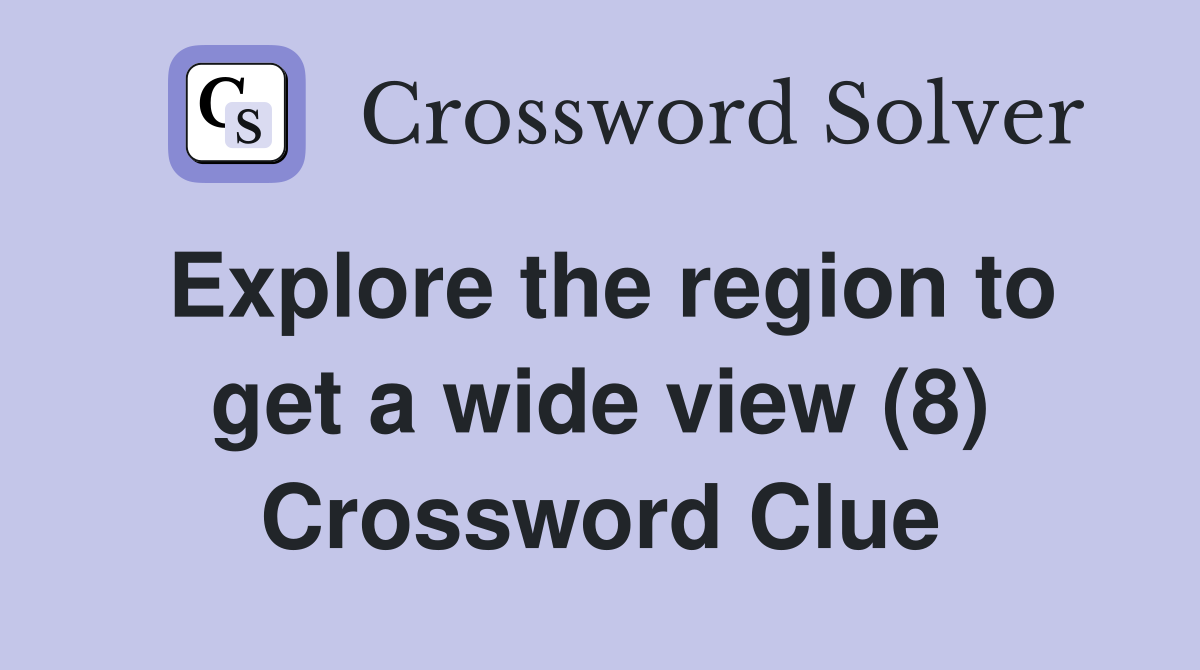 Explore the region to get a wide view (8) Crossword Clue