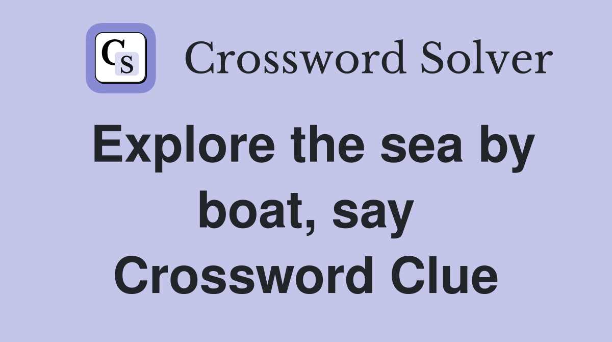 Explore the sea by boat, say Crossword Clue