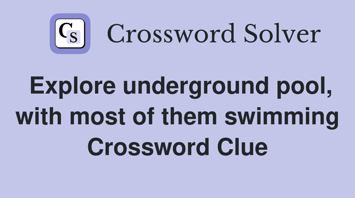 Explore underground pool, with most of them swimming Crossword Clue