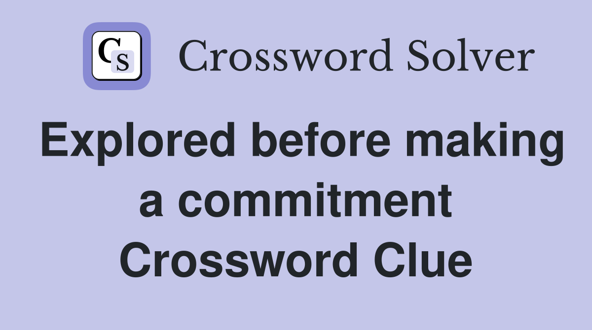 Explored before making a commitment Crossword Clue