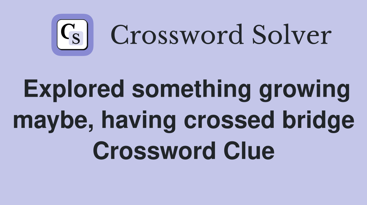Explored something growing maybe, having crossed bridge Crossword Clue