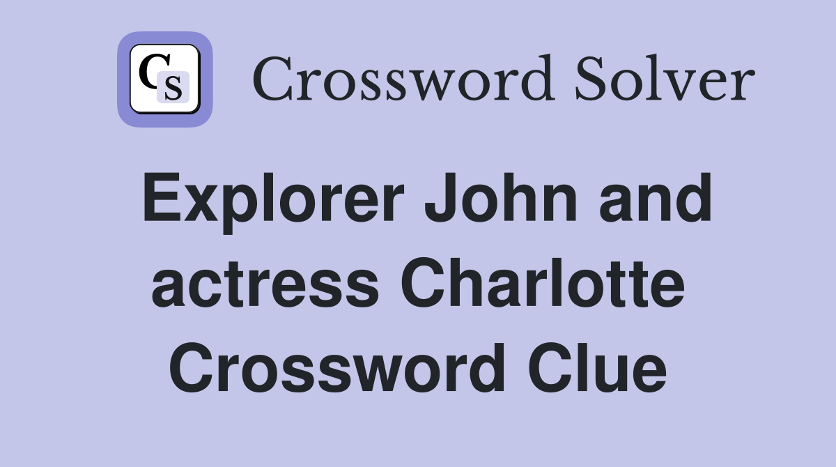 Explorer John and actress Charlotte Crossword Clue