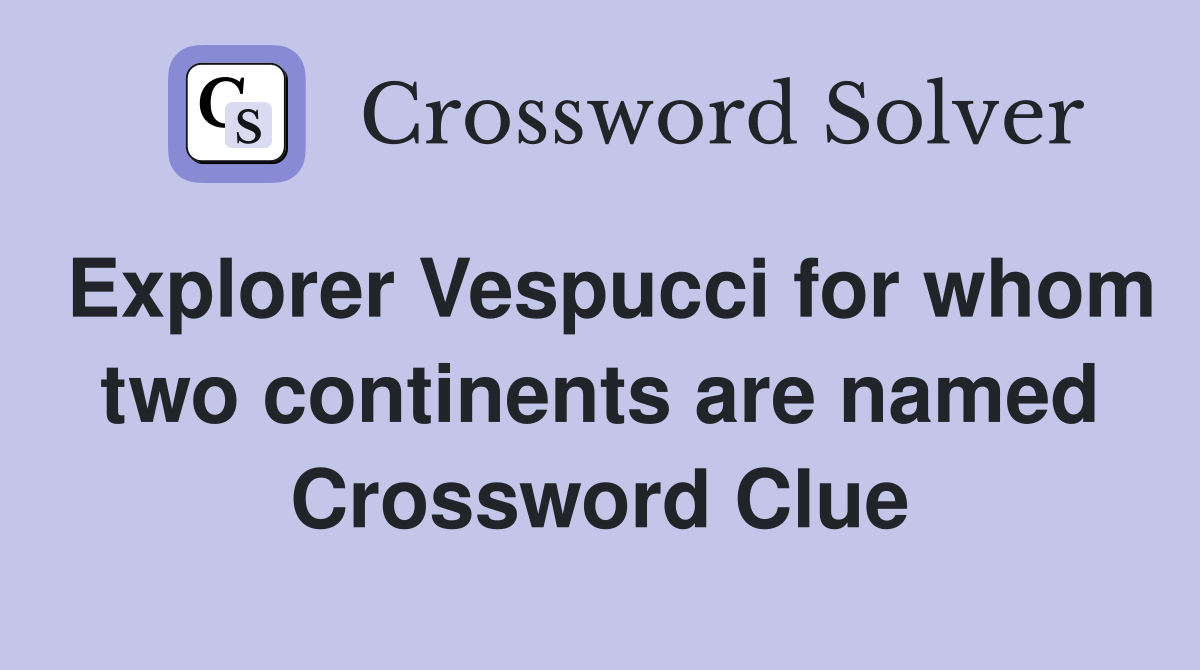 Explorer Vespucci for whom two continents are named Crossword Clue