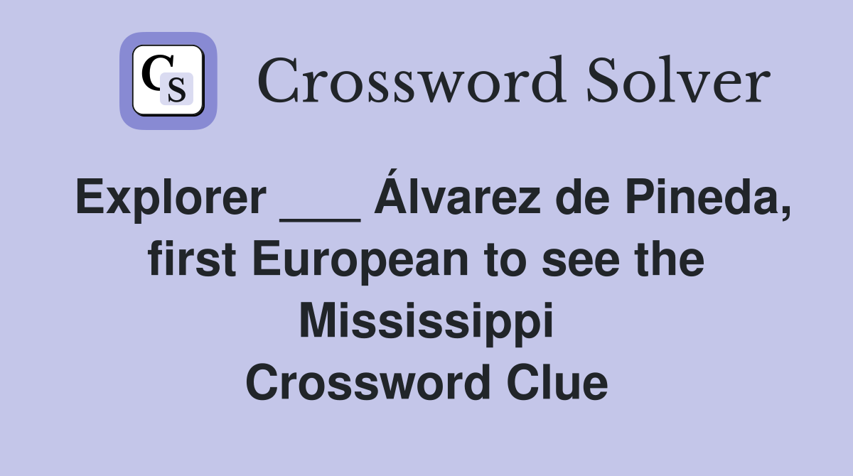 Explorer ___ Álvarez de Pineda, first European to see the Mississippi Crossword Clue