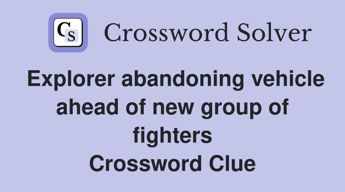 Explorer abandoning vehicle ahead of new group of fighters Crossword Clue