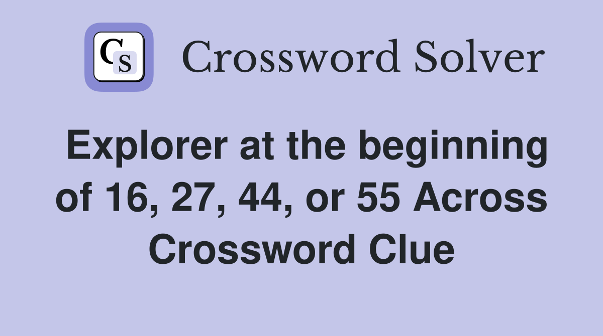 Explorer at the beginning of 16, 27, 44, or 55 Across Crossword Clue