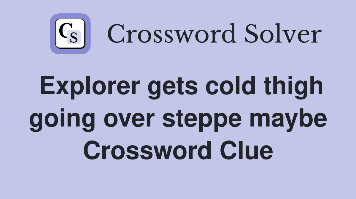 Explorer gets cold thigh going over steppe maybe Crossword Clue