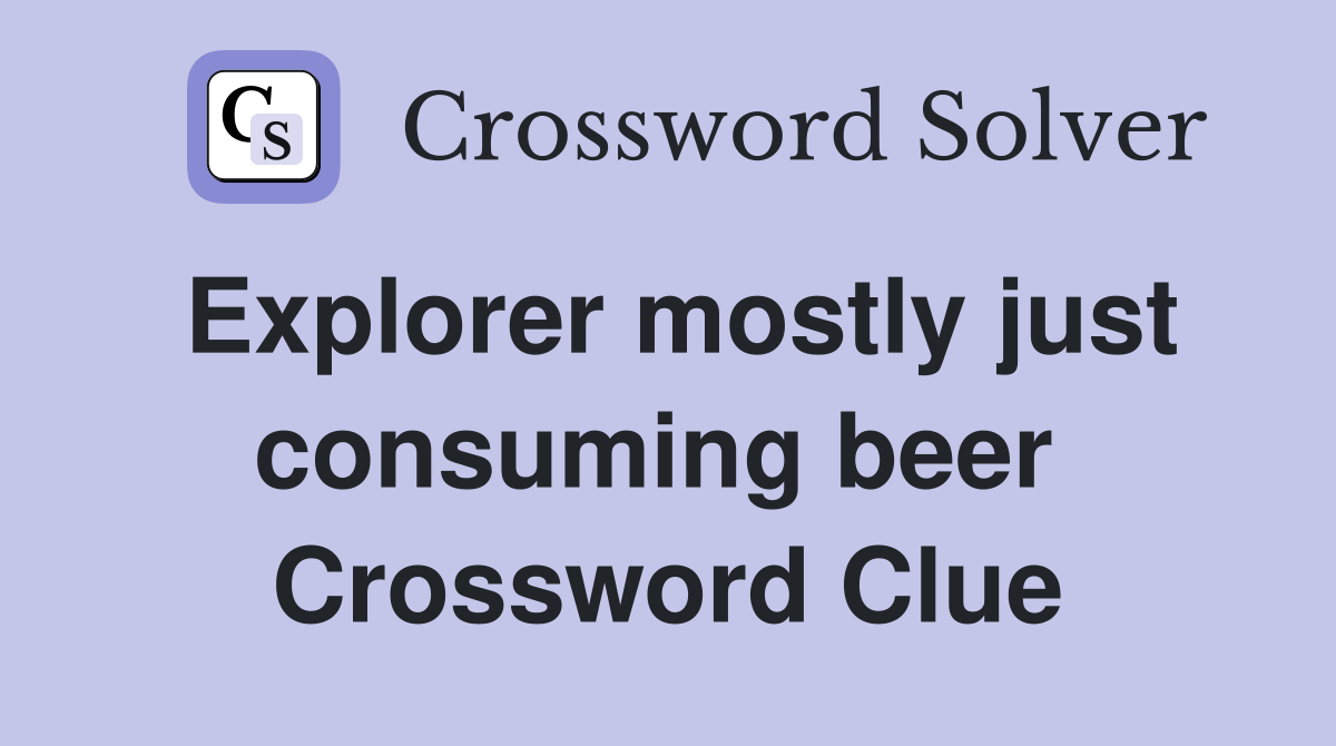 Explorer mostly just consuming beer  Crossword Clue