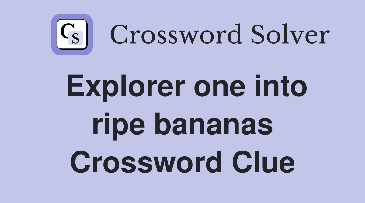 Explorer one into ripe bananas Crossword Clue