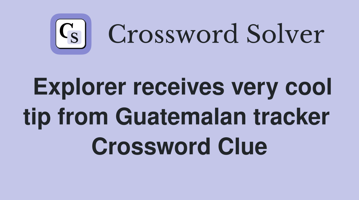 Explorer receives very cool tip from Guatemalan tracker  Crossword Clue