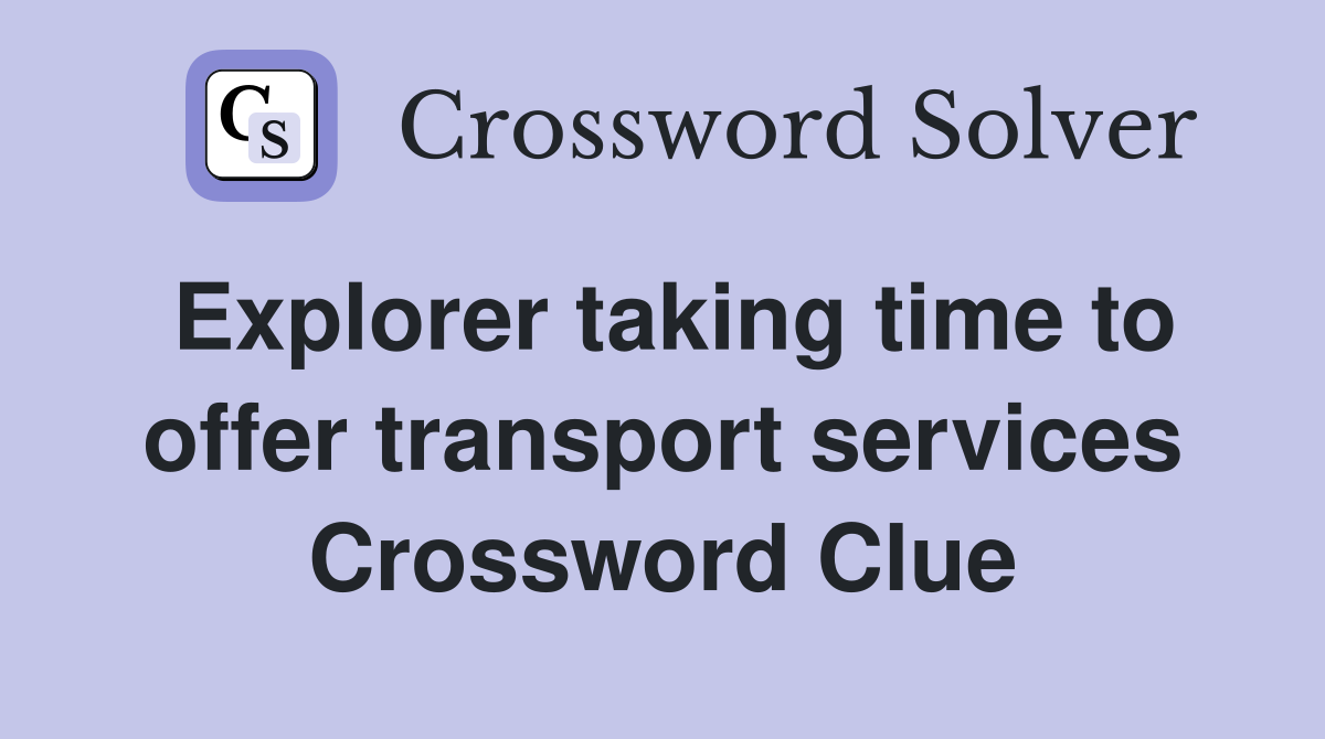 Explorer taking time to offer transport services Crossword Clue