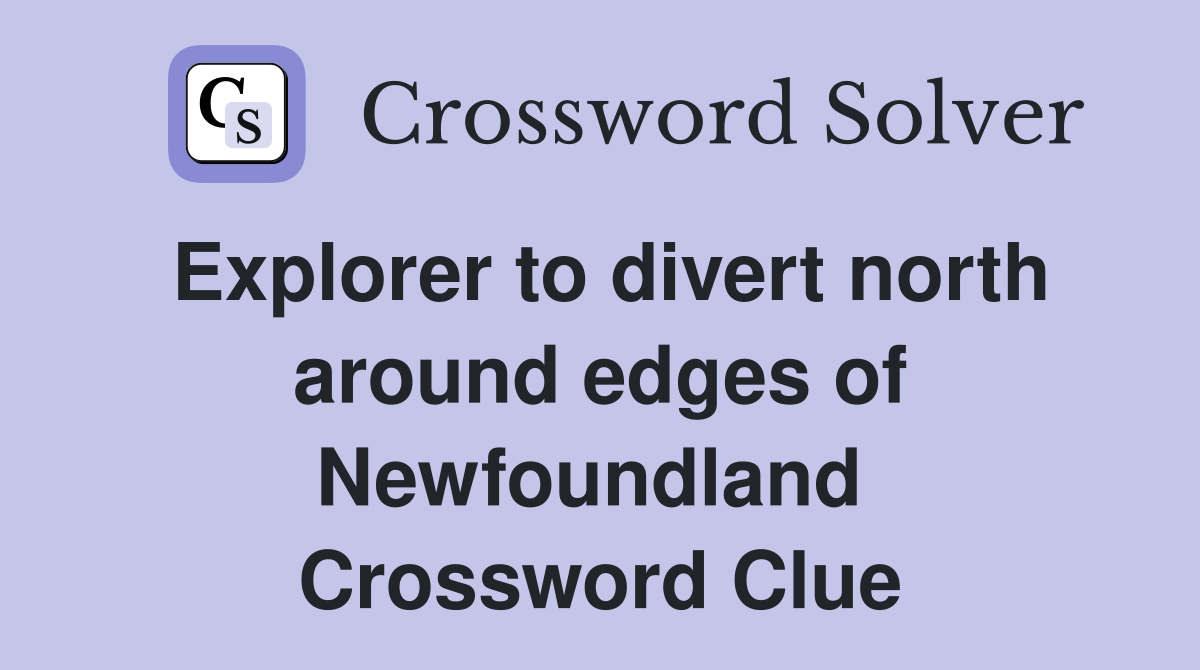 Explorer to divert north around edges of Newfoundland  Crossword Clue