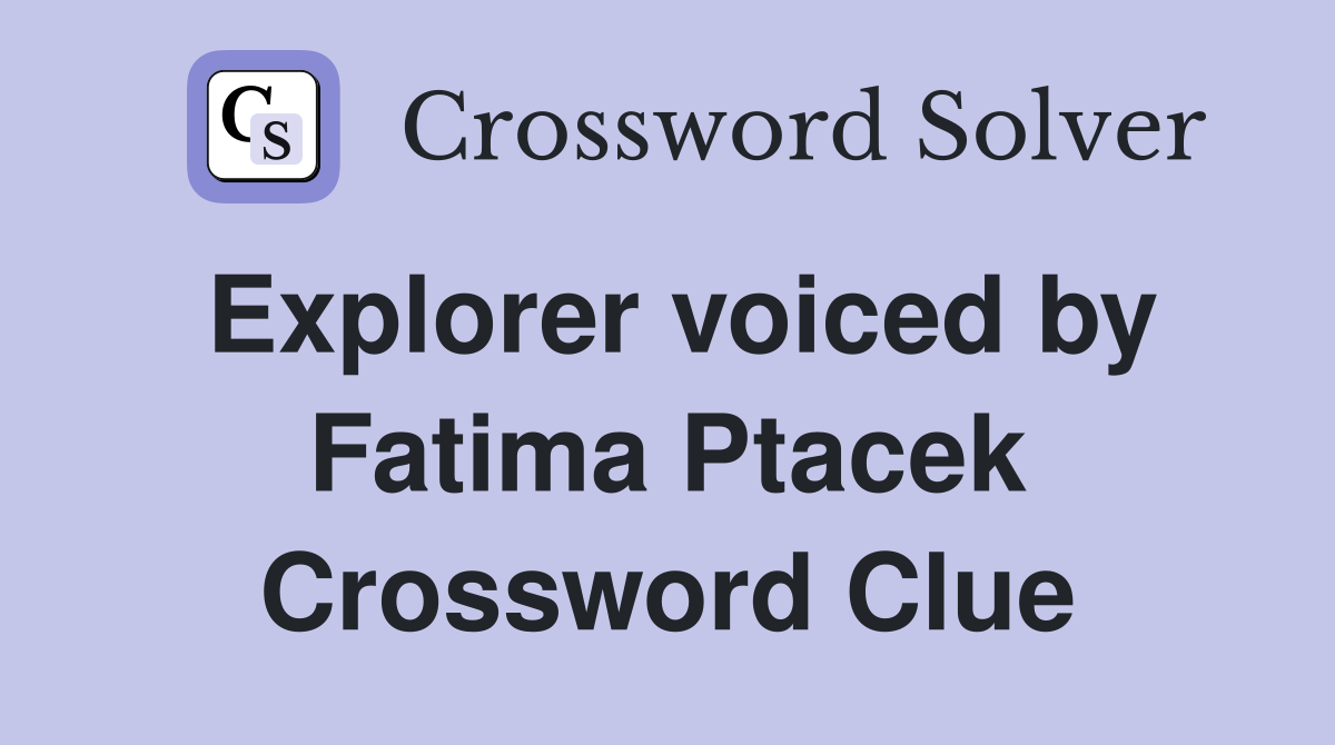 Explorer voiced by Fatima Ptacek Crossword Clue