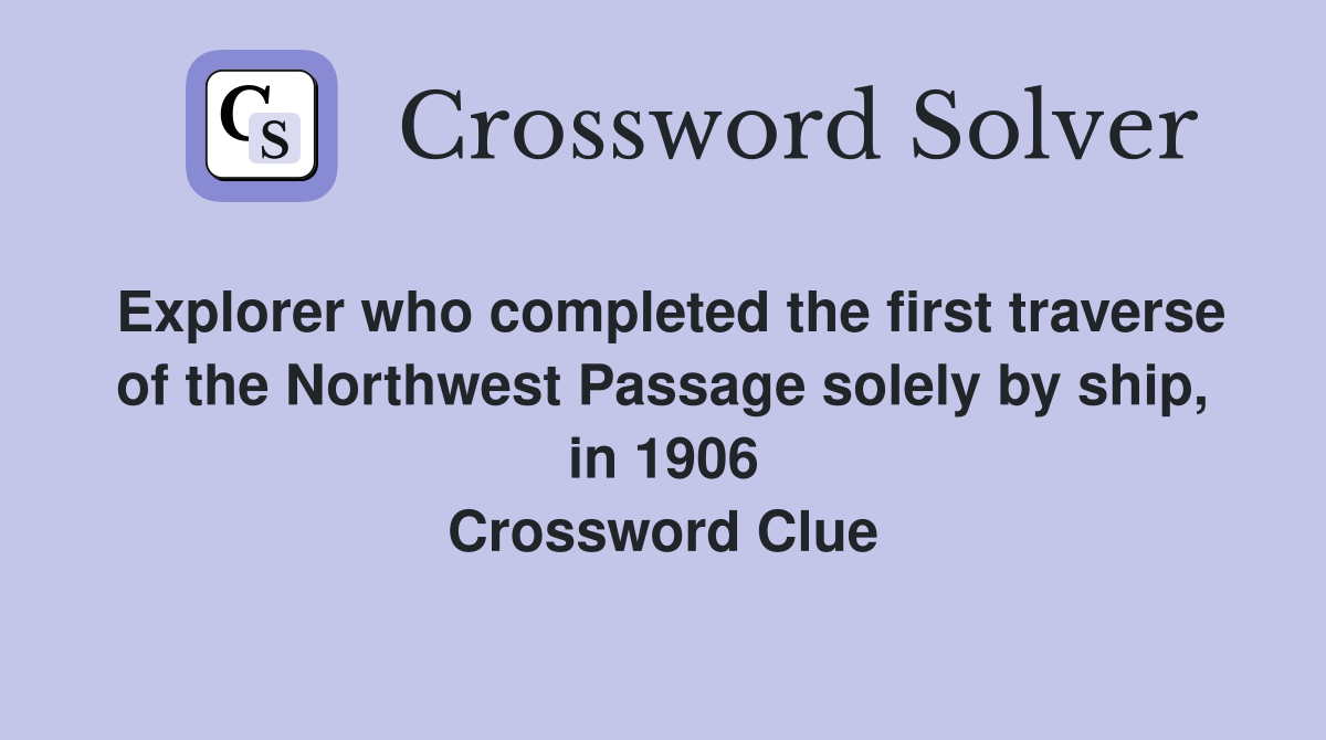 Explorer who completed the first traverse of the Northwest Passage solely by ship, in 1906 Crossword Clue