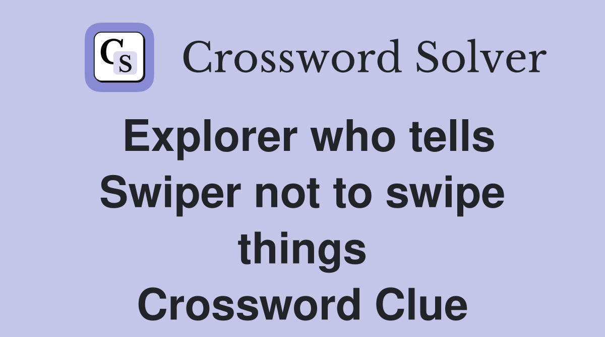 Explorer who tells Swiper not to swipe things Crossword Clue