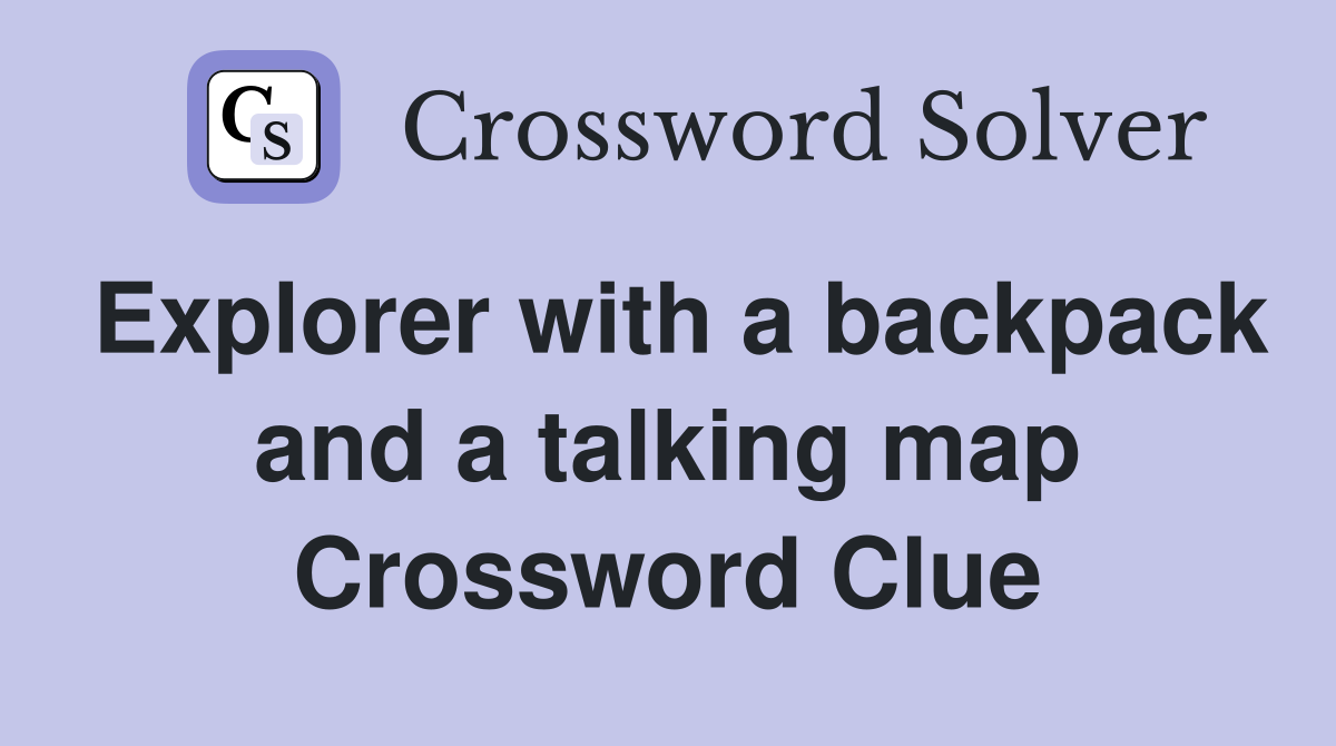 Explorer with a backpack and a talking map Crossword Clue