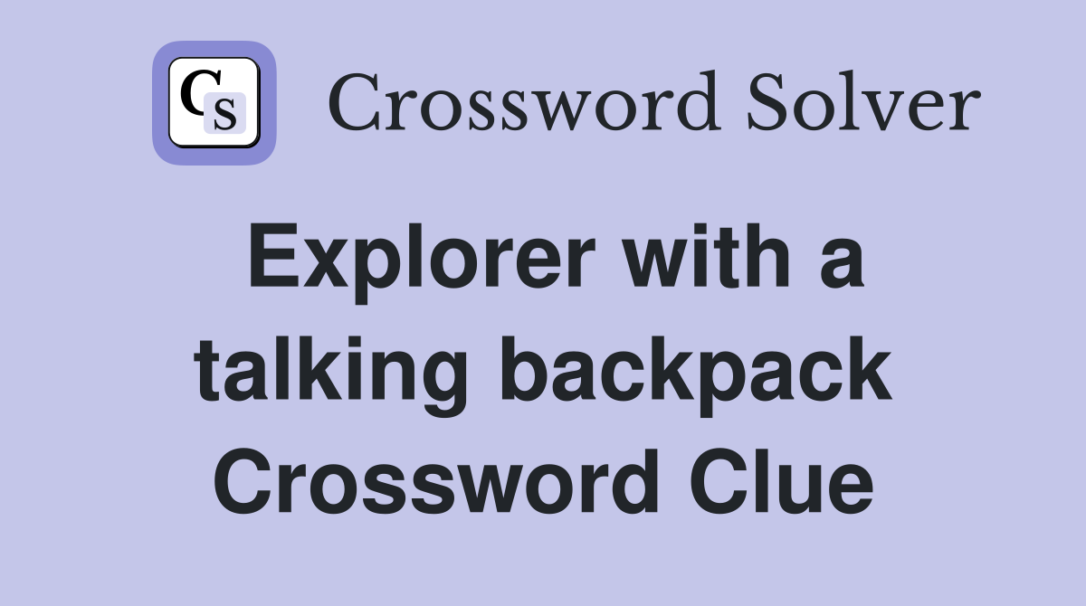 Explorer with a talking backpack Crossword Clue
