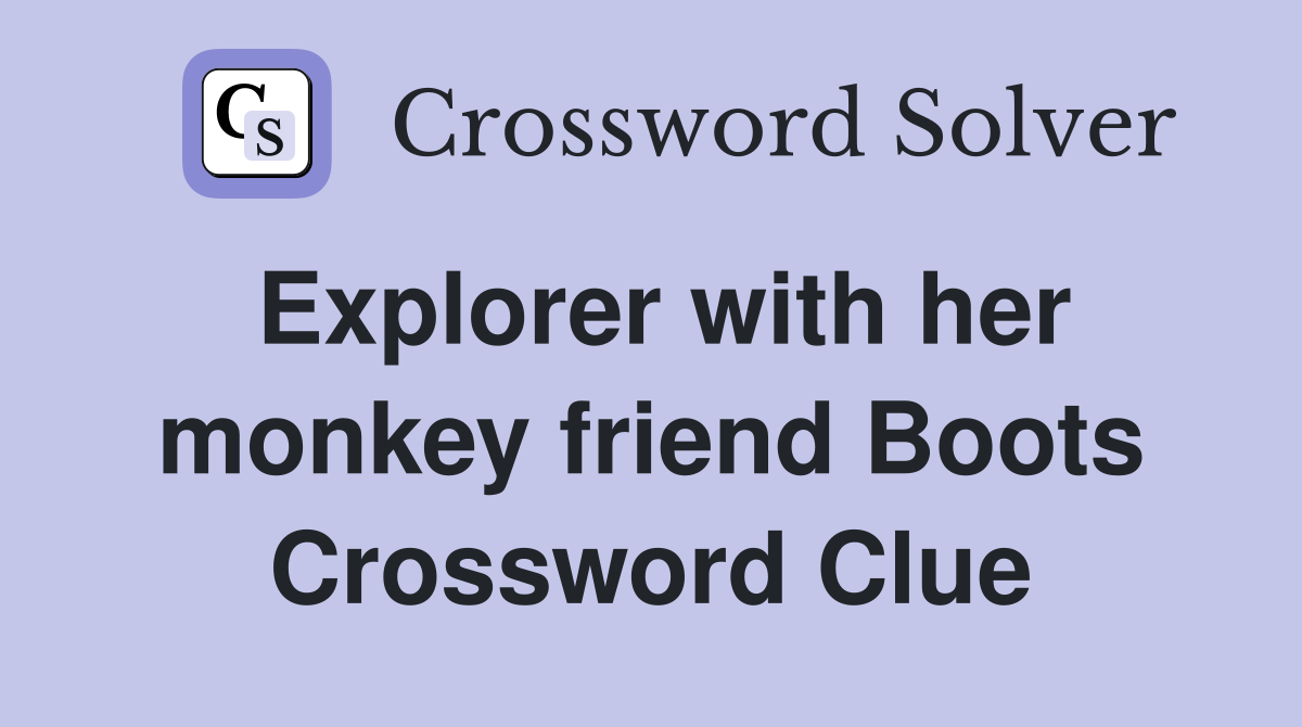 Explorer with her monkey friend Boots Crossword Clue