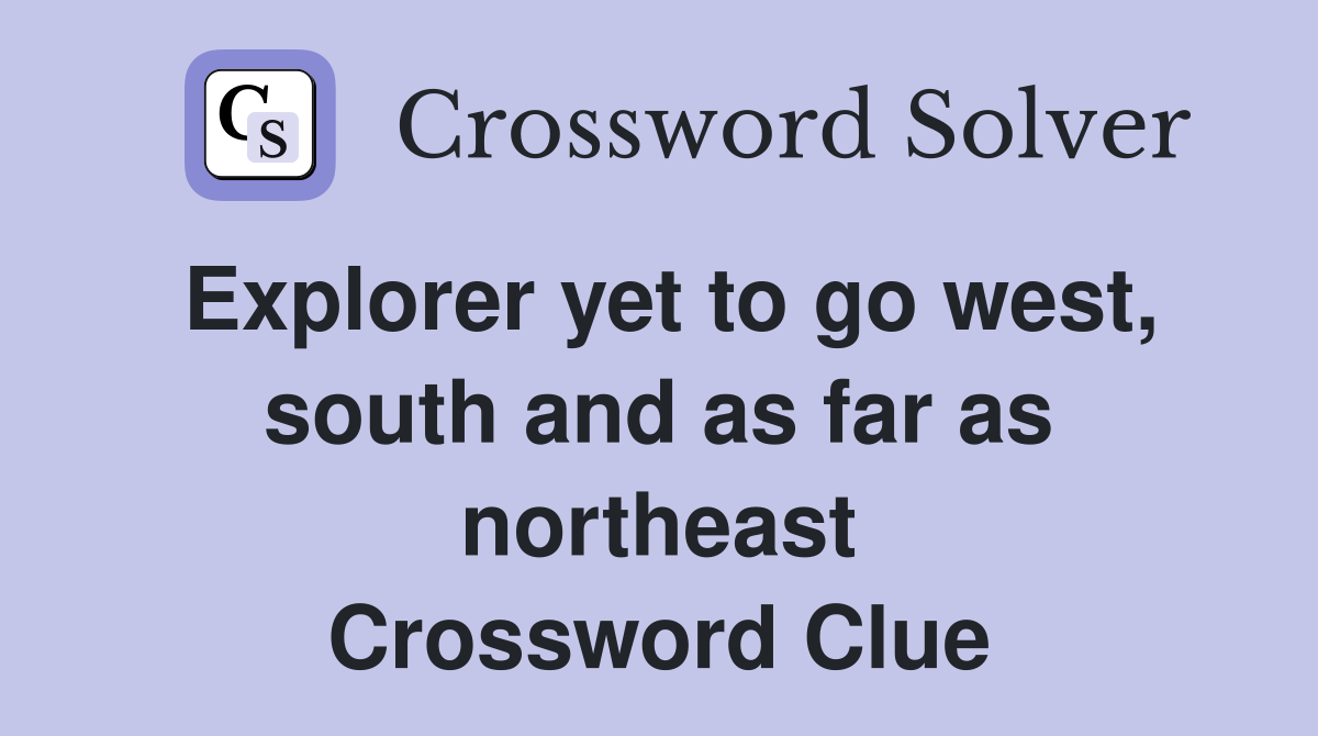 Explorer yet to go west, south and as far as northeast Crossword Clue