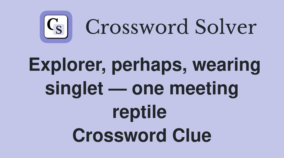 Explorer, perhaps, wearing singlet — one meeting reptile  Crossword Clue