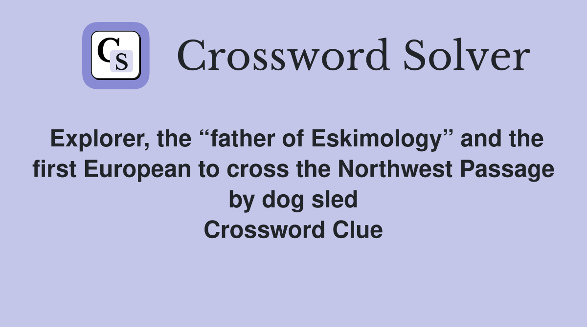 Explorer, the “father of Eskimology” and the first European to cross the Northwest Passage by dog sled Crossword Clue