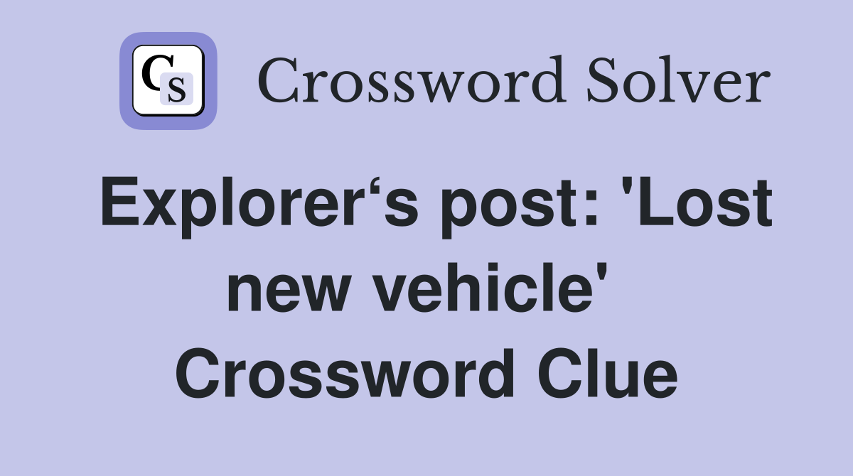 Explorer‘s post: 'Lost new vehicle'  Crossword Clue
