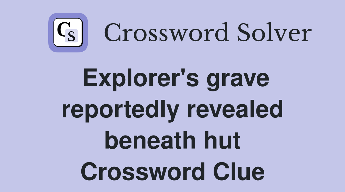 Explorer's grave reportedly revealed beneath hut Crossword Clue