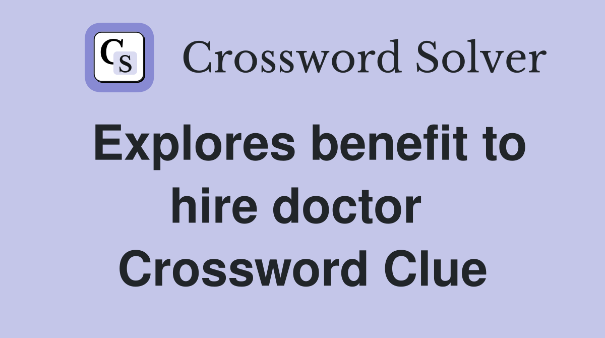 Explores benefit to hire doctor  Crossword Clue