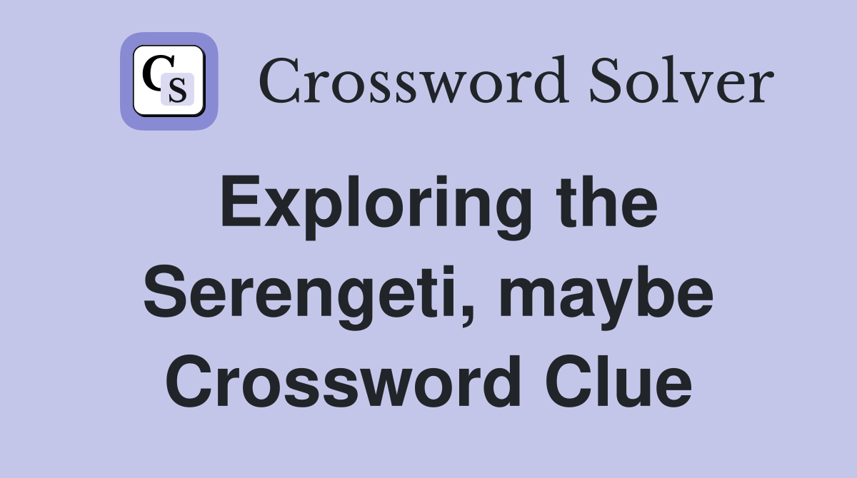 Exploring the Serengeti, maybe Crossword Clue