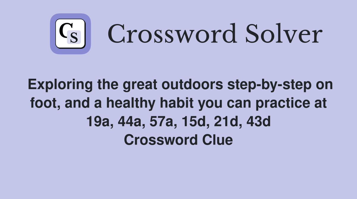 Exploring the great outdoors step-by-step on foot, and a healthy habit you can practice at 19a, 44a, 57a, 15d, 21d, 43d Crossword Clue