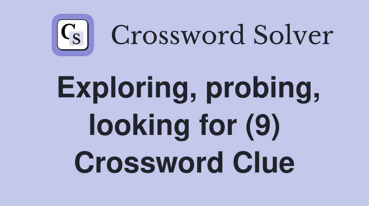 Exploring, probing, looking for (9) Crossword Clue