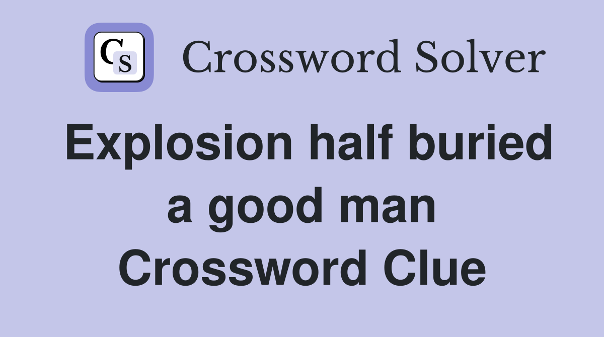 Explosion half buried a good man Crossword Clue