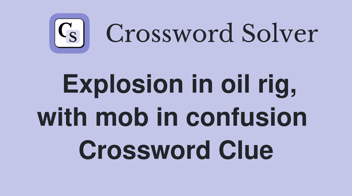 Explosion in oil rig, with mob in confusion  Crossword Clue