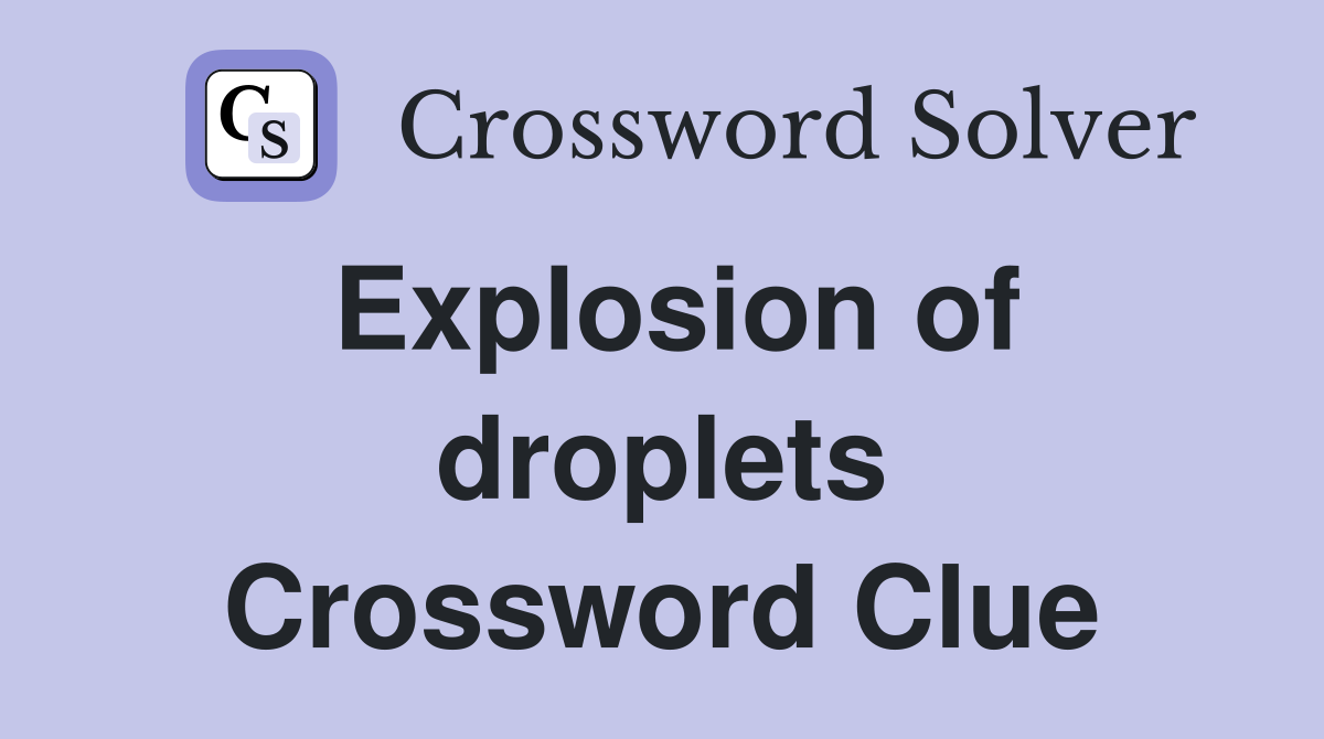 Explosion of droplets Crossword Clue