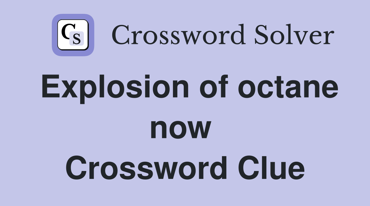 Explosion of octane now  Crossword Clue