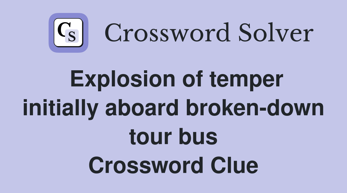 Explosion of temper initially aboard broken-down tour bus Crossword Clue