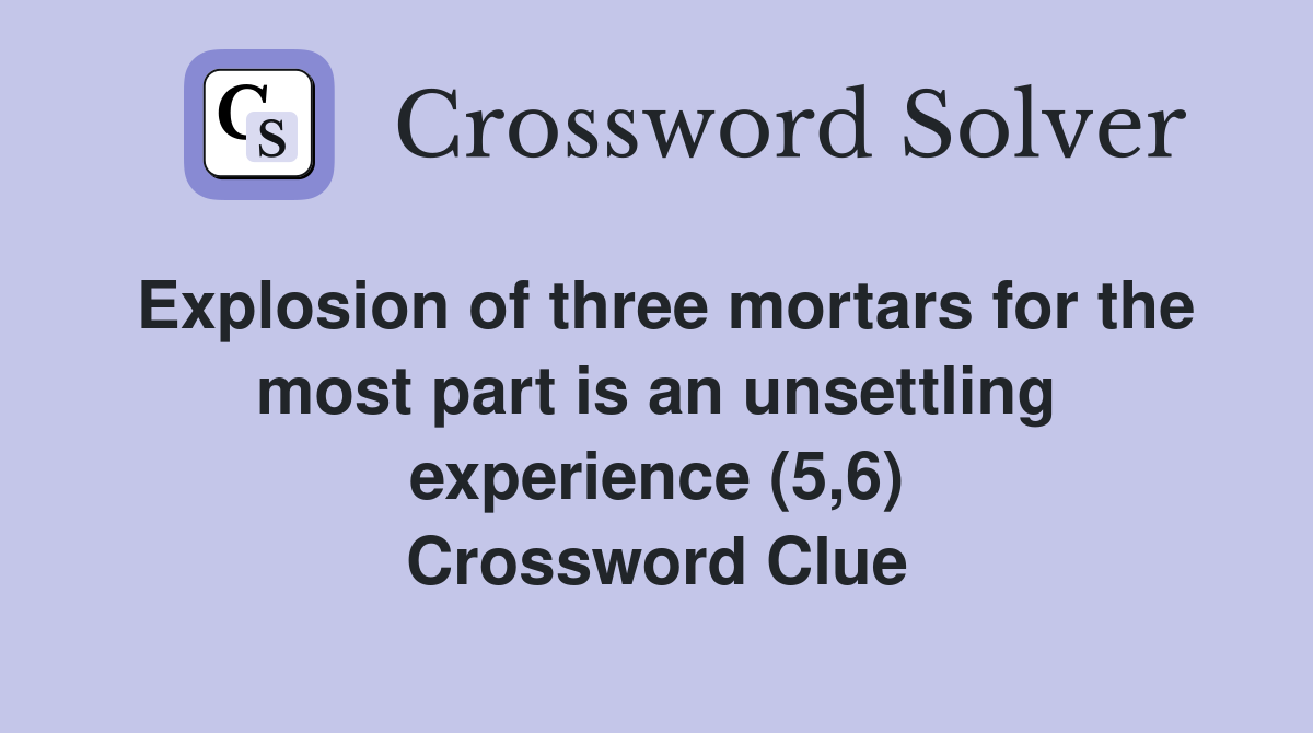 Explosion of three mortars for the most part is an unsettling experience (5,6) Crossword Clue