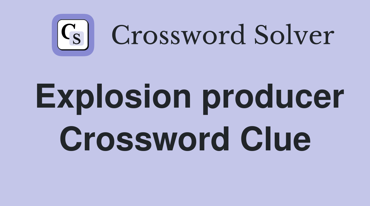 Explosion producer Crossword Clue