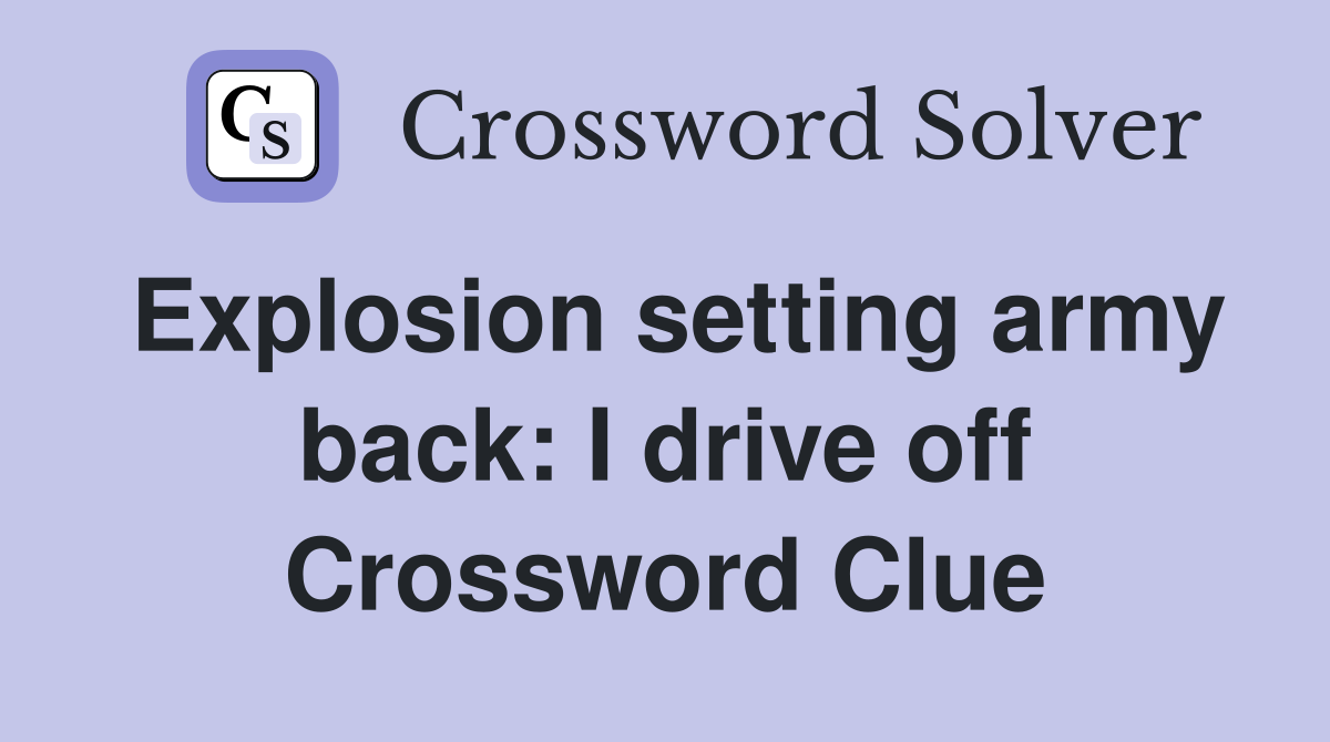 Explosion setting army back: I drive off Crossword Clue