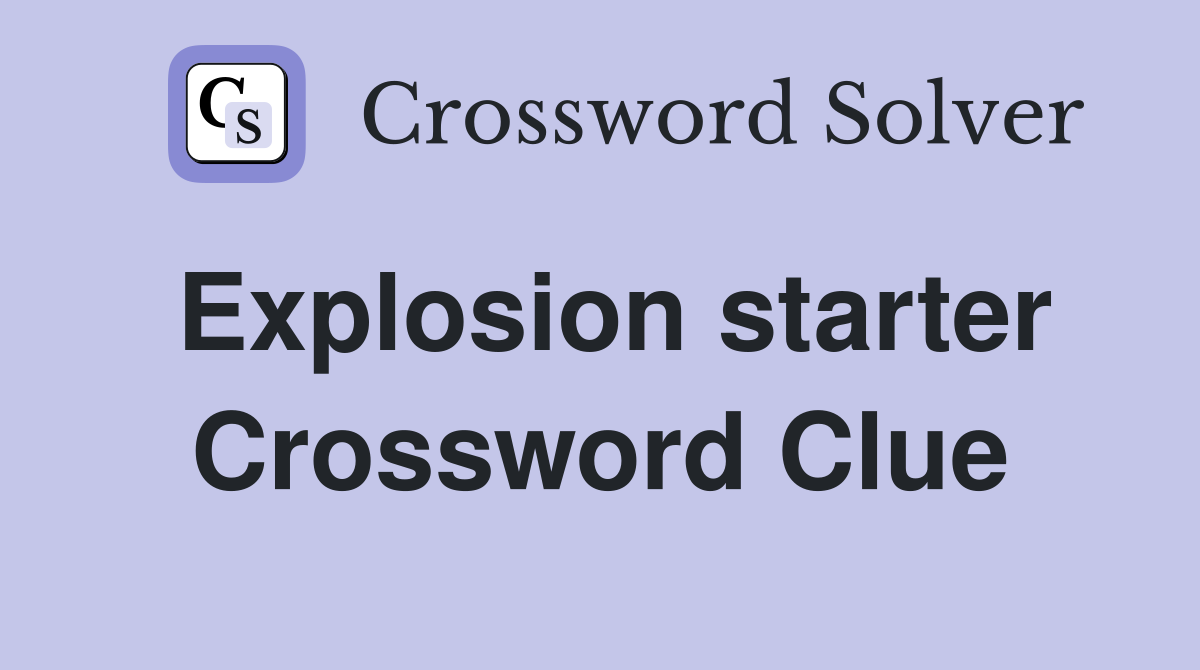 Explosion starter Crossword Clue