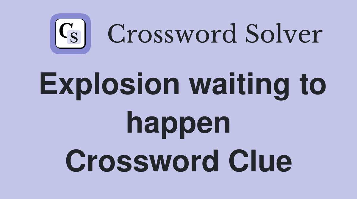 Explosion waiting to happen Crossword Clue