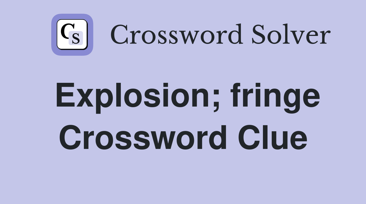 Explosion; fringe Crossword Clue