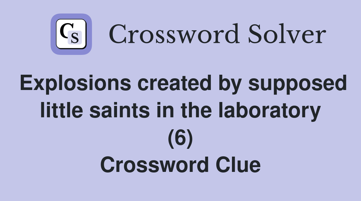 Explosions created by supposed little saints in the laboratory (6) Crossword Clue