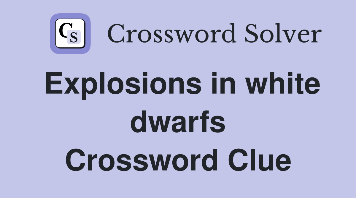 Explosions in white dwarfs Crossword Clue