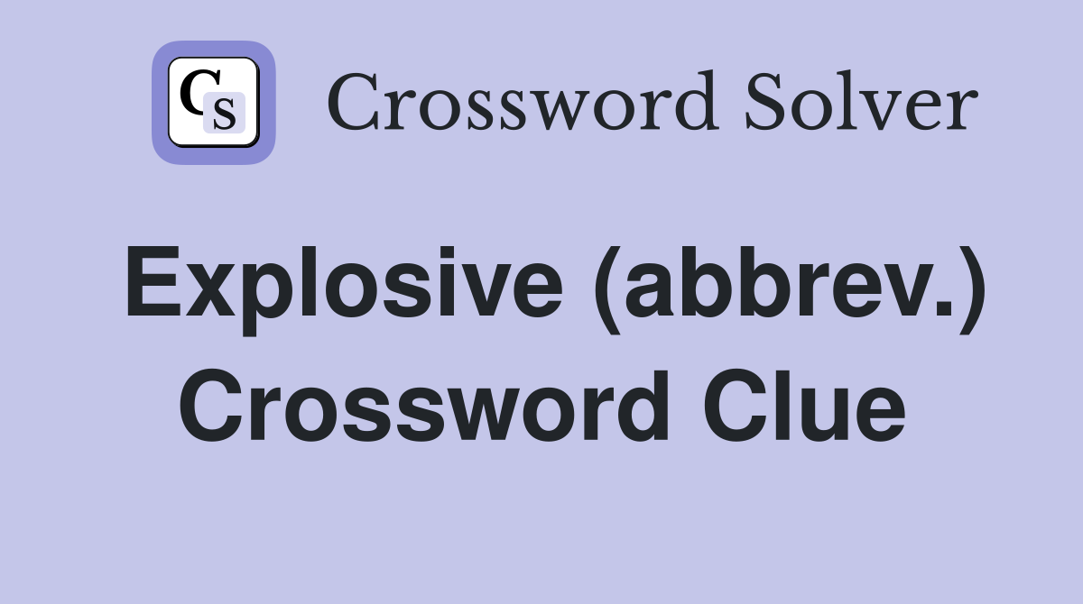 Explosive (abbrev.) Crossword Clue