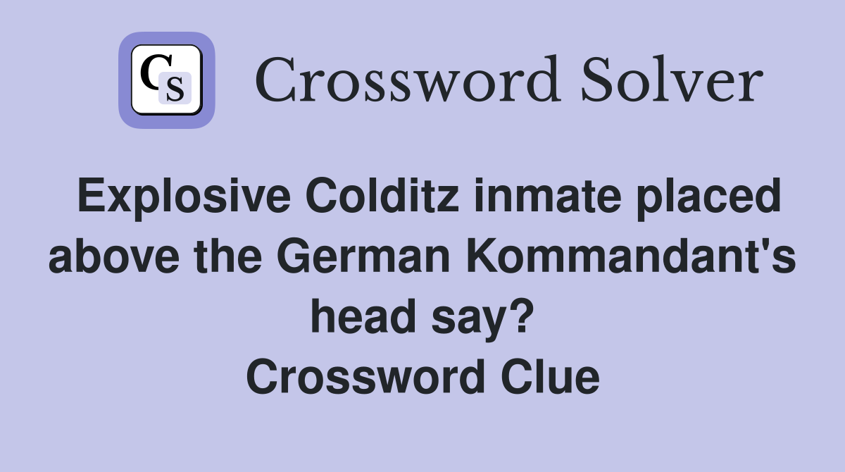 Explosive Colditz inmate placed above the German Kommandant's head say? Crossword Clue