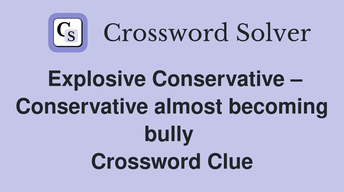 Explosive Conservative – Conservative almost becoming bully  Crossword Clue