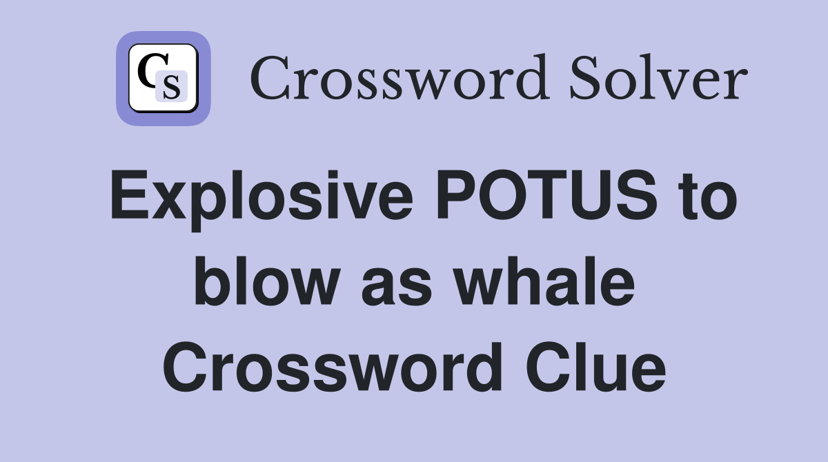 Explosive POTUS to blow as whale Crossword Clue