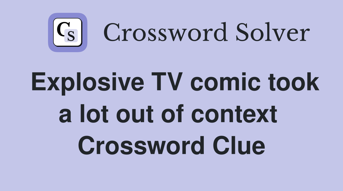 Explosive TV comic took a lot out of context  Crossword Clue