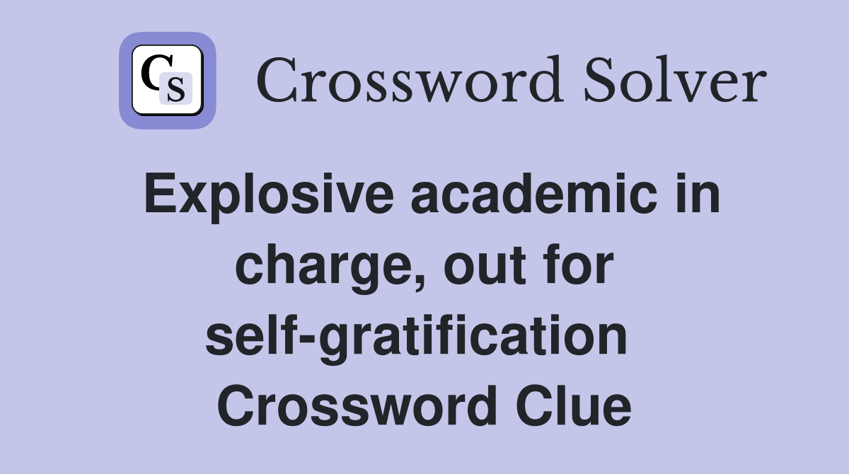 Explosive academic in charge, out for self-gratification  Crossword Clue